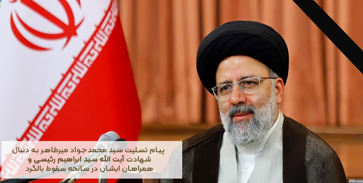 پیام تسلیت سید محمدجواد میرطاهر به دنبال شهادت آیت الله سید ابراهیم رئیسی و همراهان ایشان در سانحه سقوط بالگرد